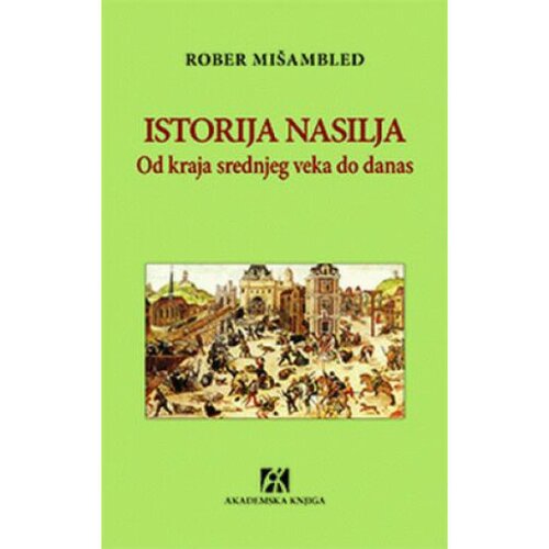 Akademska Knjiga Istorija nasilja: Od kraja srednjeg veka do danas - Rober Mišambled Slike