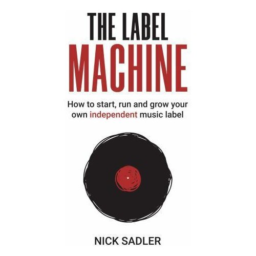  Nick Sadler - The Label Machine - How To Start, Run And Grow Your Own Independent Music Label Slike
