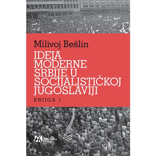 Akademska Knjiga Milivoj Bešlin - Ideja moderne Srbije u socijalističkoj Jugoslaviji Cene