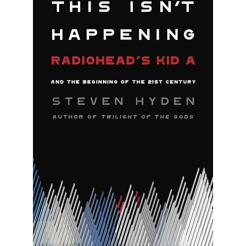  Steven Hyden - This Isn&amp;#039;t Happening: Radiohead&amp;#039;s &amp;quot;Kid A&amp;quot; and the Begiing of the 21st Century Slike