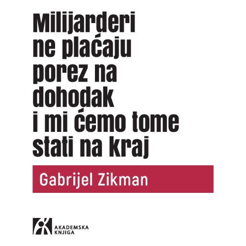 Akademska Knjiga Gabrijel Zikman - Milijarderi ne plaćaju porez na dohodak i mi ćemo tome stati na kraj Cene