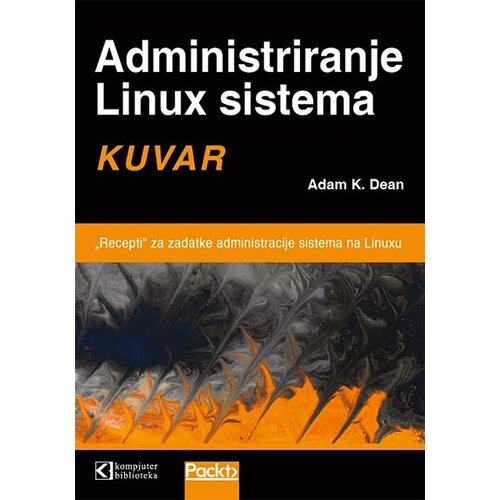 Kompjuter biblioteka - Beograd Adam K. Dean - Administriranje Linux sistema: kuvar Cene