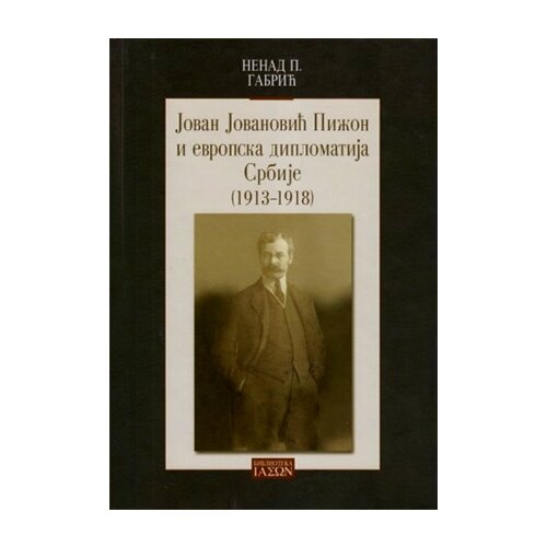 Zavod za udžbenike Nenad Gabrić - Jovan Jovanović Pižon i evropska diplomatija Srbije (1913-1918) Cene