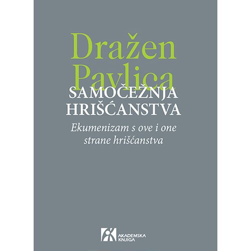 Akademska Knjiga Dražen Pavlica - Samočežnja hrišćanstva: Ekumenizam s ove i one strane hrišćanstva Cene