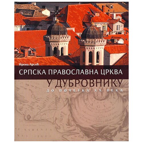 Zadužbina Vladete Jerotića Irena Arsić - Srpska pravoslavna crkva u Dubrovniku do početka 20. veka Slike